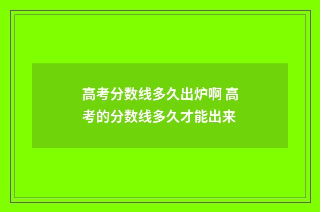 高考分数线多久出炉啊 高考的分数线多久才能出来