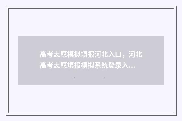 高考志愿模拟填报河北入口，河北高考志愿填报模拟系统登录入口 高考志愿模拟填报系统