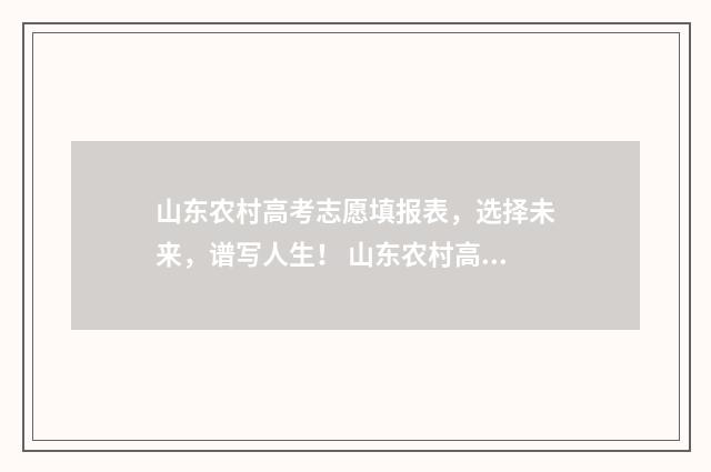 山东农村高考志愿填报表，选择未来，谱写人生！ 山东农村高考生优惠政策