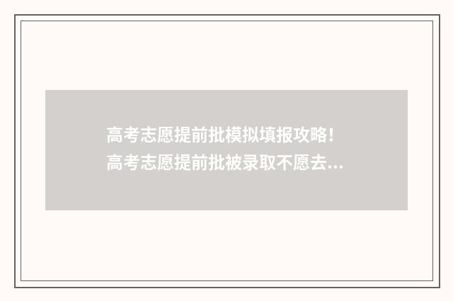 高考志愿提前批模拟填报攻略！ 高考志愿提前批被录取不愿去会不会影响后面批次