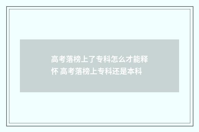 高考落榜上了专科怎么才能释怀 高考落榜上专科还是本科