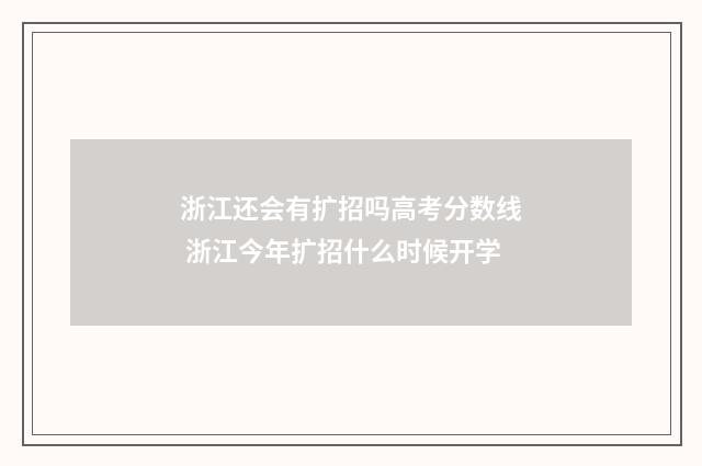 浙江还会有扩招吗高考分数线 浙江今年扩招什么时候开学
