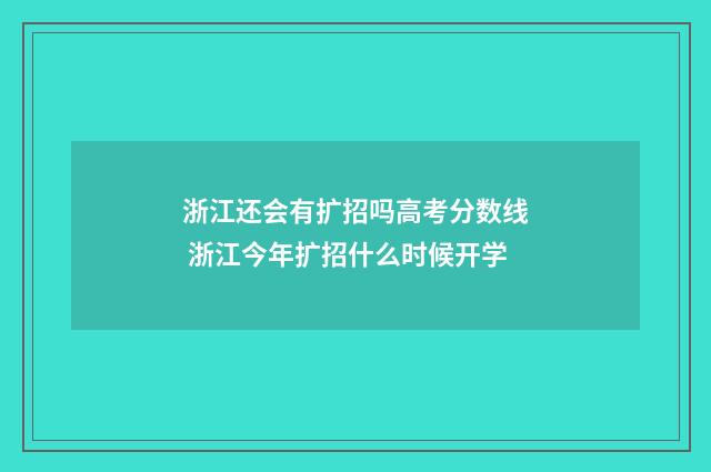 浙江还会有扩招吗高考分数线 浙江今年扩招什么时候开学
