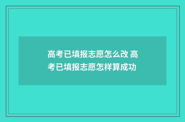 高考已填报志愿怎么改 高考已填报志愿怎样算成功