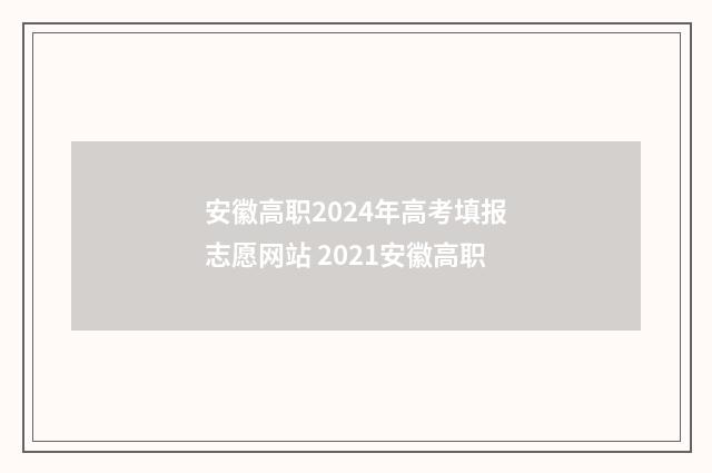 安徽高职2024年高考填报志愿网站 2021安徽高职