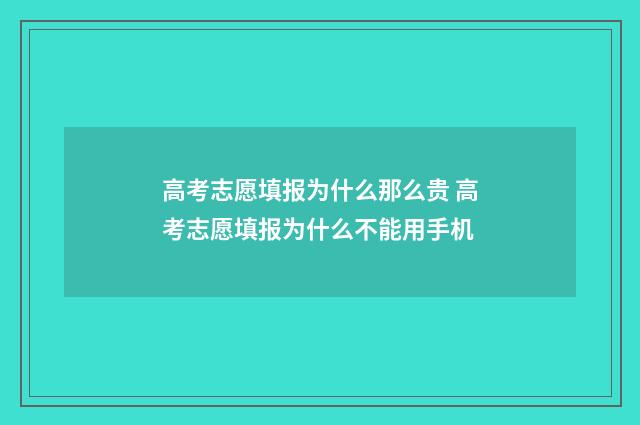 高考志愿填报为什么那么贵 高考志愿填报为什么不能用手机