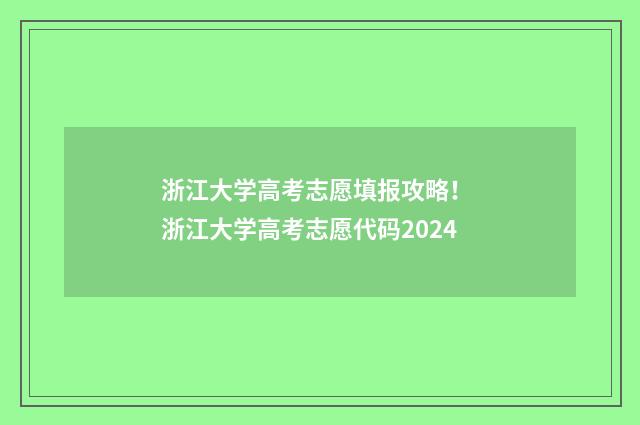 浙江大学高考志愿填报攻略！ 浙江大学高考志愿代码2024