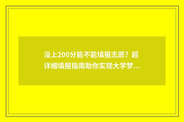 没上200分能不能填报志愿？超详细填报指南助你实现大学梦 200分不到能上大学吗
