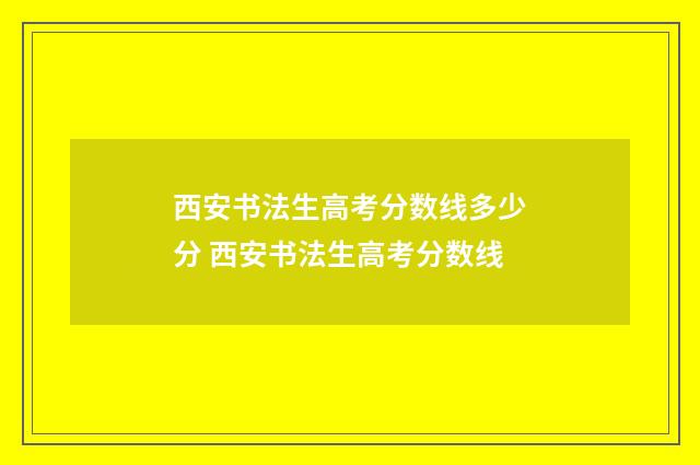 西安书法生高考分数线多少分 西安书法生高考分数线