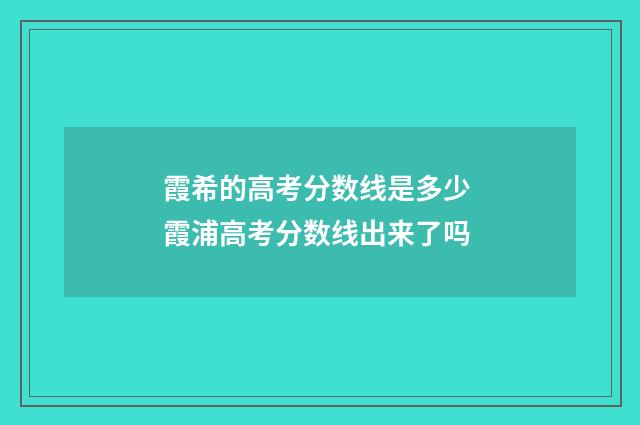 霞希的高考分数线是多少 霞浦高考分数线出来了吗