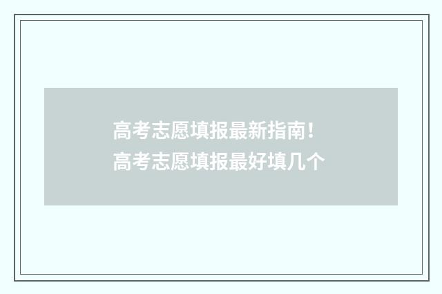 高考志愿填报最新指南！ 高考志愿填报最好填几个