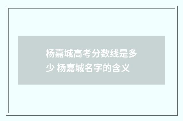 杨嘉城高考分数线是多少 杨嘉城名字的含义
