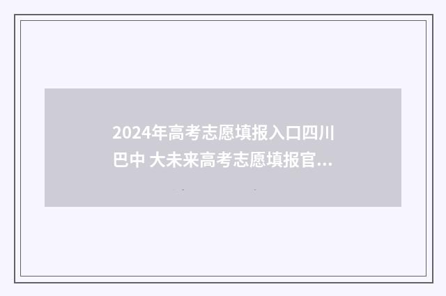 2024年高考志愿填报入口四川巴中 大未来高考志愿填报官网