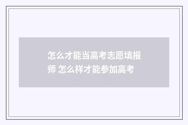 怎么才能当高考志愿填报师 怎么样才能参加高考