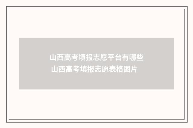 山西高考填报志愿平台有哪些 山西高考填报志愿表格图片