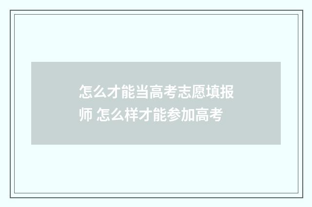 怎么才能当高考志愿填报师 怎么样才能参加高考