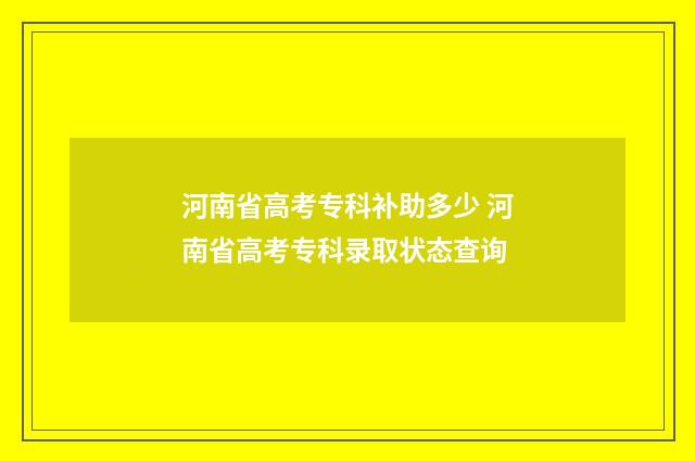 河南省高考专科补助多少 河南省高考专科录取状态查询