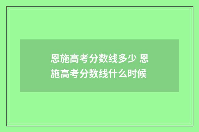 恩施高考分数线多少 恩施高考分数线什么时候