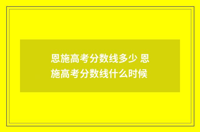 恩施高考分数线多少 恩施高考分数线什么时候