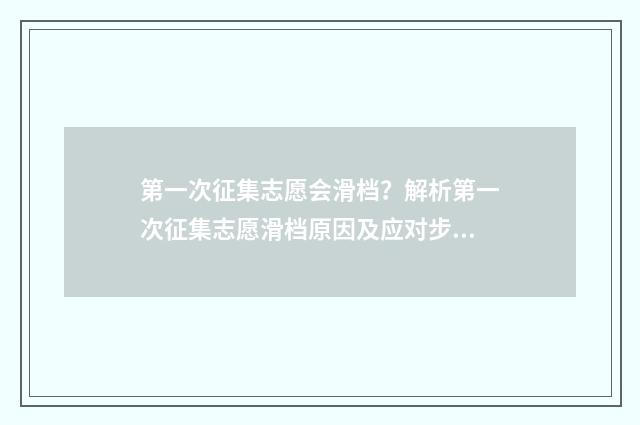 第一次征集志愿会滑档？解析第一次征集志愿滑档原因及应对步骤 如何填报高考志愿