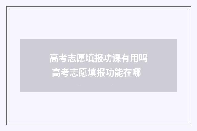高考志愿填报功课有用吗 高考志愿填报功能在哪