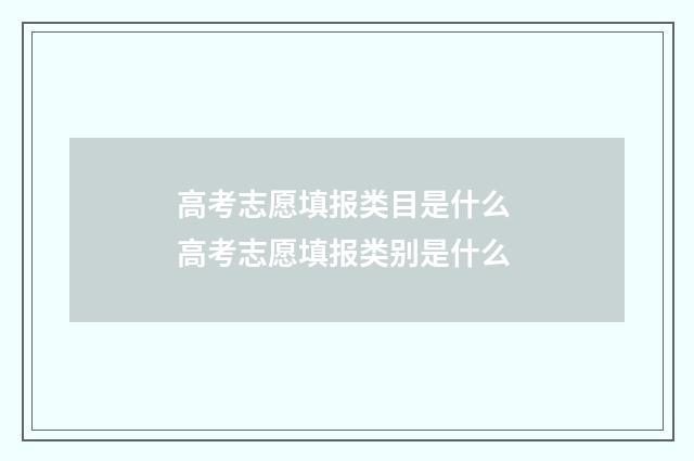 高考志愿填报类目是什么 高考志愿填报类别是什么