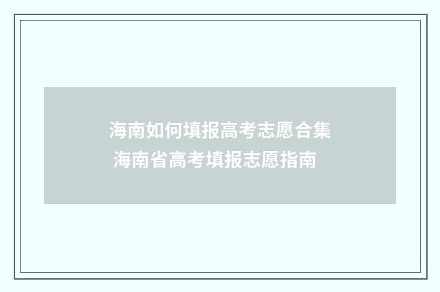 海南如何填报高考志愿合集 海南省高考填报志愿指南