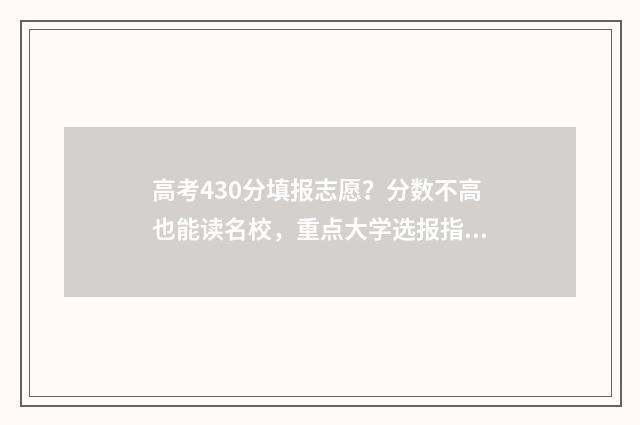 高考430分填报志愿？分数不高也能读名校，重点大学选报指南 高考430分算什么样的成绩
