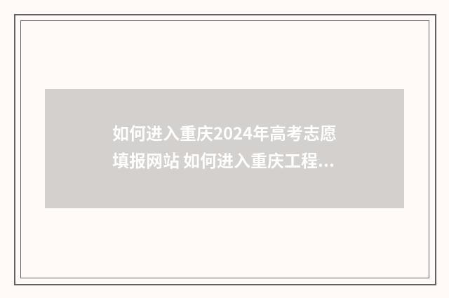 如何进入重庆2024年高考志愿填报网站 如何进入重庆工程专家库