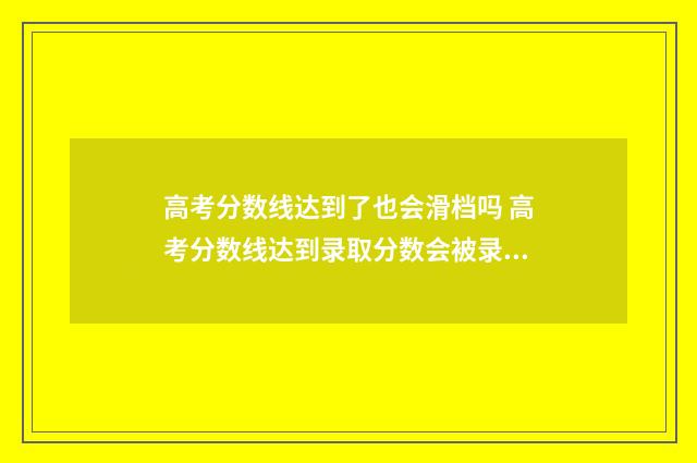 高考分数线达到了也会滑档吗 高考分数线达到录取分数会被录取吗