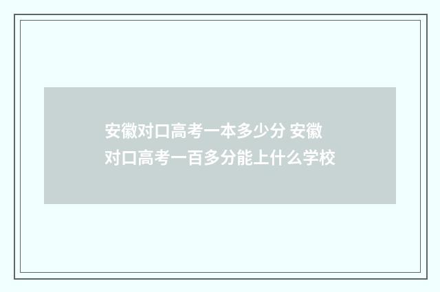 安徽对口高考一本多少分 安徽对口高考一百多分能上什么学校