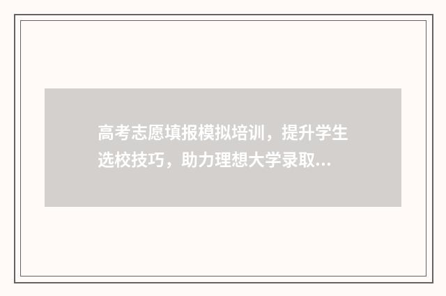 高考志愿填报模拟培训，提升学生选校技巧，助力理想大学录取！ 高考志愿填报模板