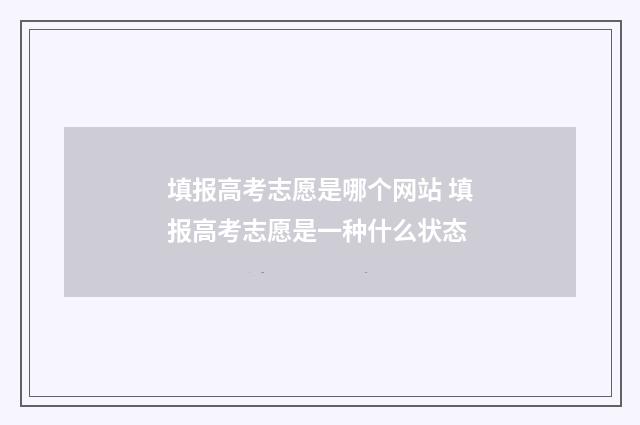 填报高考志愿是哪个网站 填报高考志愿是一种什么状态