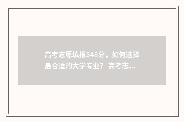 高考志愿填报548分，如何选择最合适的大学专业？ 高考志愿填报540可报考院校,理科