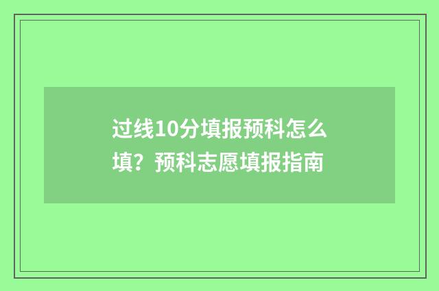 过线10分填报预科怎么填？预科志愿填报指南