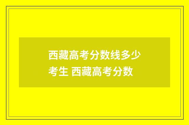 西藏高考分数线多少考生 西藏高考分数