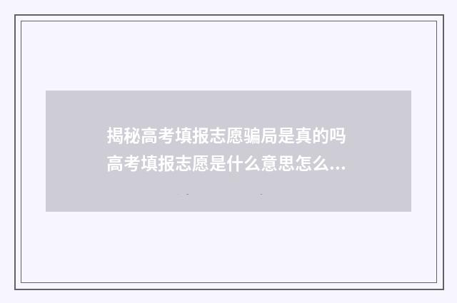 揭秘高考填报志愿骗局是真的吗 高考填报志愿是什么意思怎么操作