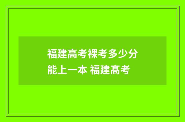 福建高考裸考多少分能上一本 福建髙考