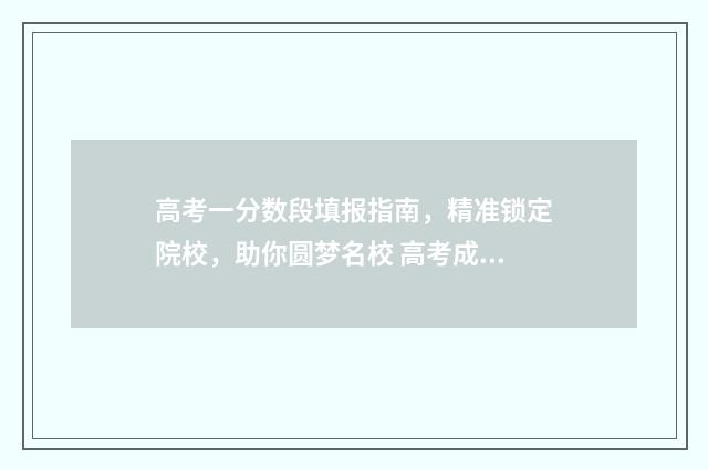 高考一分数段填报指南，精准锁定院校，助你圆梦名校 高考成绩一分一段什么意思