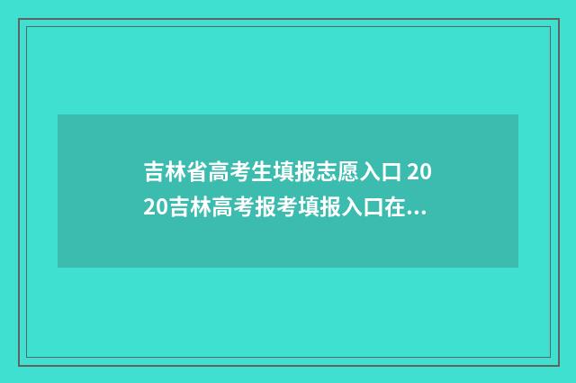 吉林省高考生填报志愿入口 2020吉林高考报考填报入口在哪