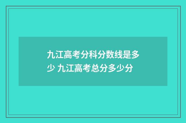 九江高考分科分数线是多少 九江高考总分多少分