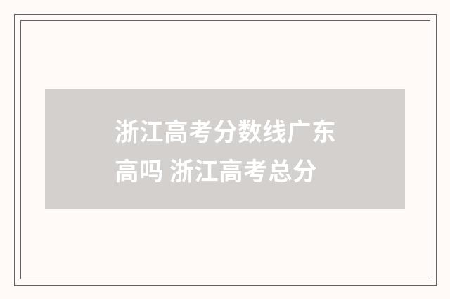 浙江高考分数线广东高吗 浙江高考总分