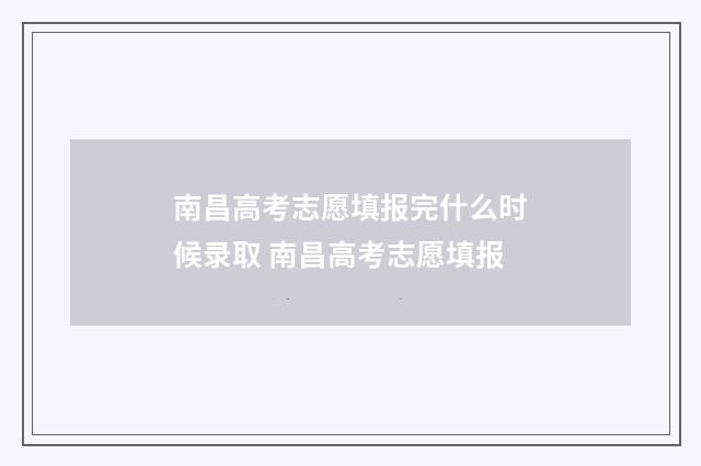 南昌高考志愿填报完什么时候录取 南昌高考志愿填报