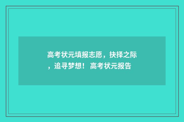 高考状元填报志愿，抉择之际，追寻梦想！ 高考状元报告