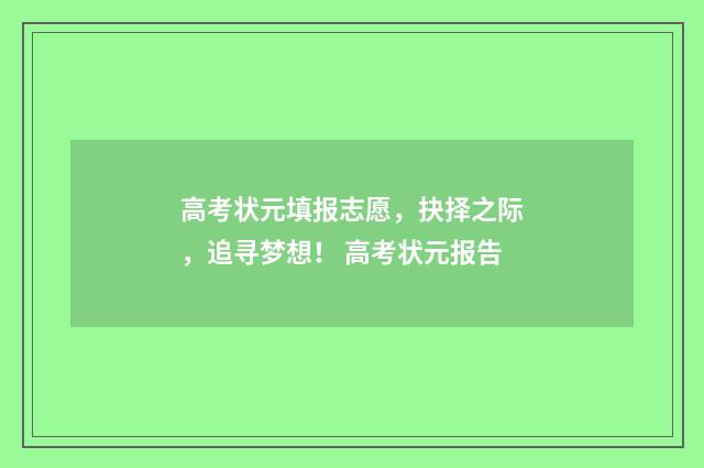 高考状元填报志愿，抉择之际，追寻梦想！ 高考状元报告