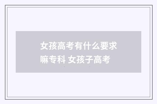 女孩高考有什么要求嘛专科 女孩子高考