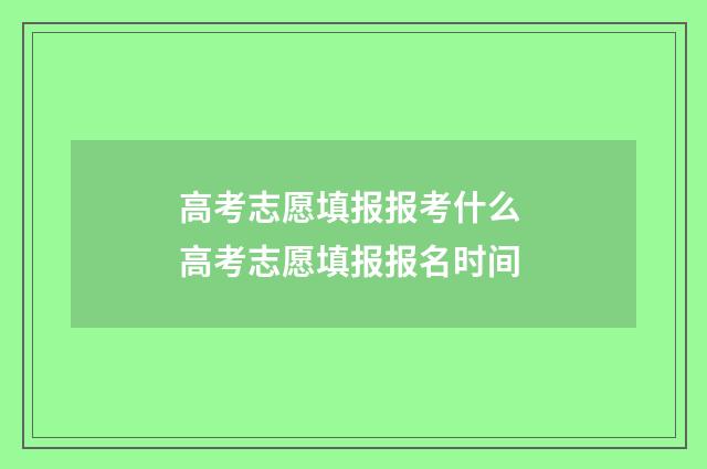 高考志愿填报报考什么 高考志愿填报报名时间