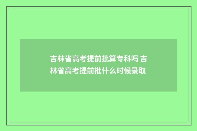 吉林省高考提前批算专科吗 吉林省高考提前批什么时候录取
