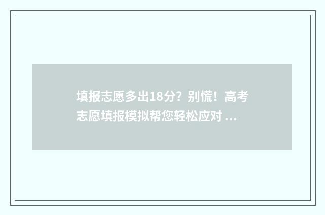 填报志愿多出18分？别慌！高考志愿填报模拟帮您轻松应对 填报志愿多出18个学校