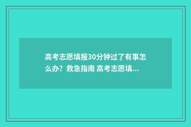 高考志愿填报30分钟过了有事怎么办？救急指南 高考志愿填报3000元和15000